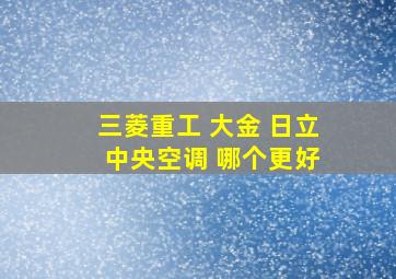 三菱重工 大金 日立 中央空调 哪个更好